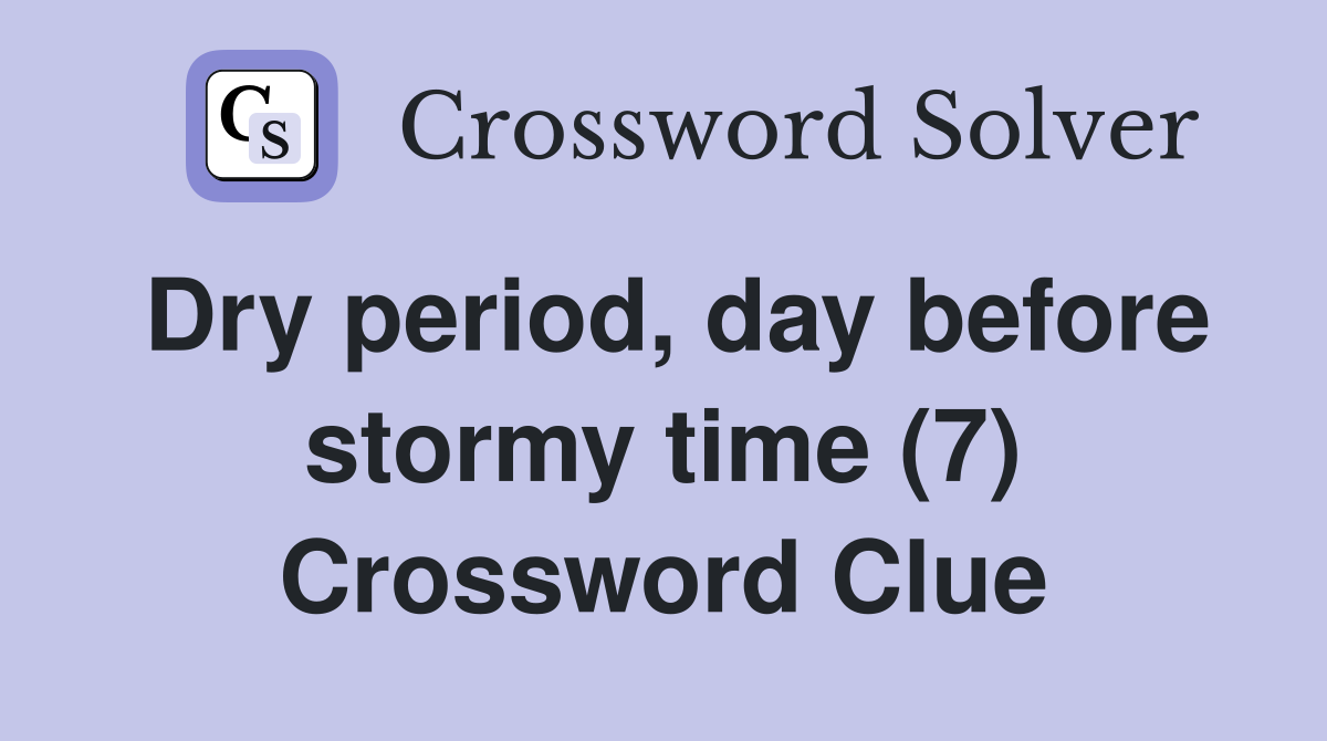Dry period, day before stormy time (7) Crossword Clue Answers